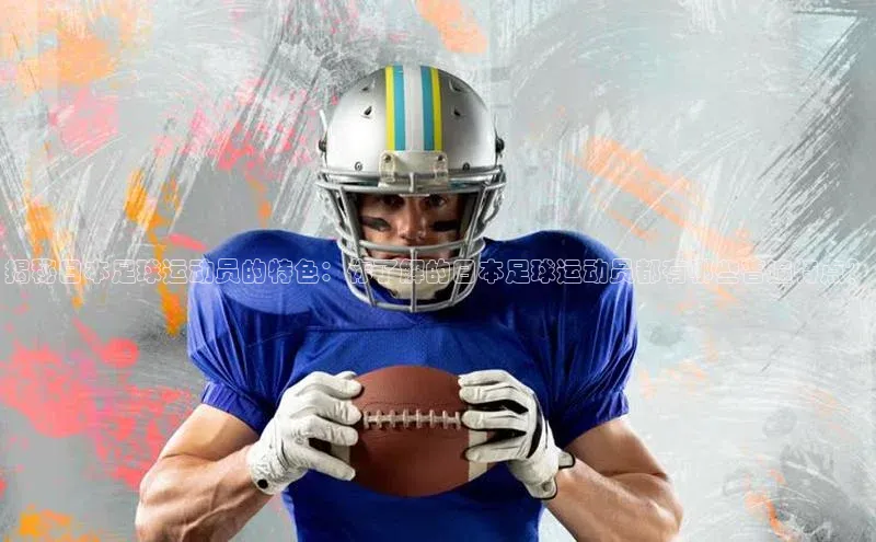 星空·体育综合APP下载官网百度手机助手揭秘日本足球运动员的特色：你了解的日本足球运动员都有哪些普遍特点？