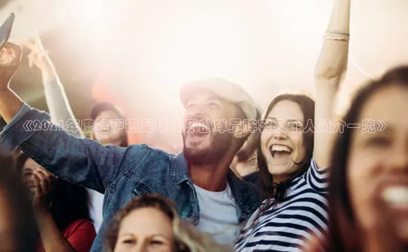 星空体育官网登录百度移动开放平台《2021年度哈萨德足球俱乐部球员阵容及个人简介一览》