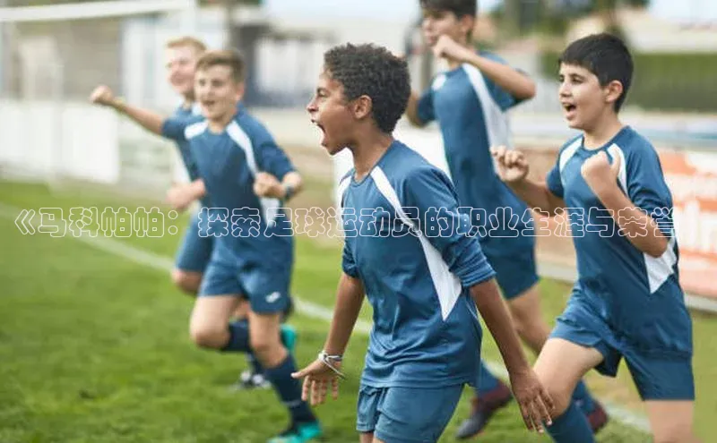 星空综合体育APP下载百度游戏《马科帕帕：探索足球运动员的职业生涯与荣誉》