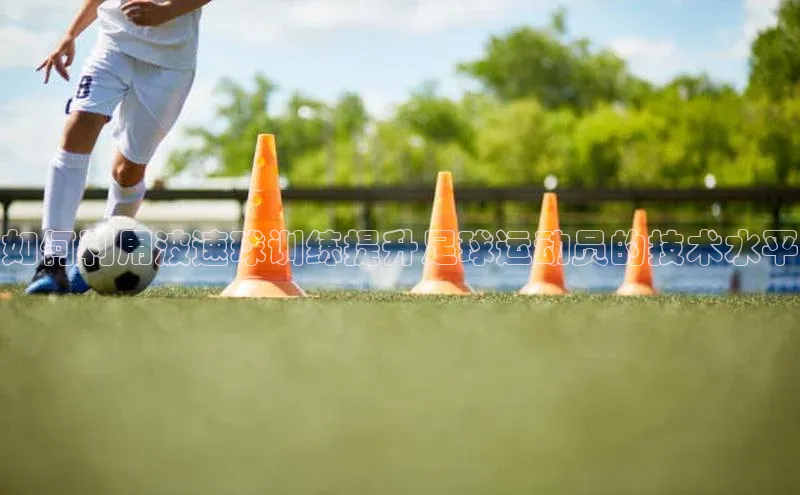 星空体育在线网页版APP下载顺丰如何利用波速球训练提升足球运动员的技术水平