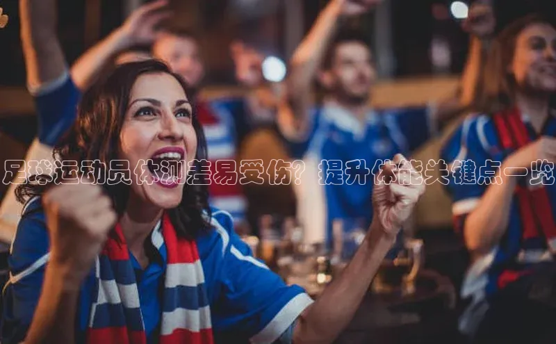 星空体育入口app百度数据开放平台足球运动员体测差易受伤？提升体能关键点一览