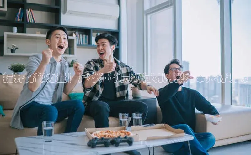 星空网页版在线登录入口百度健康提升臀部力量！足球运动员如何利用弹力带进行训练