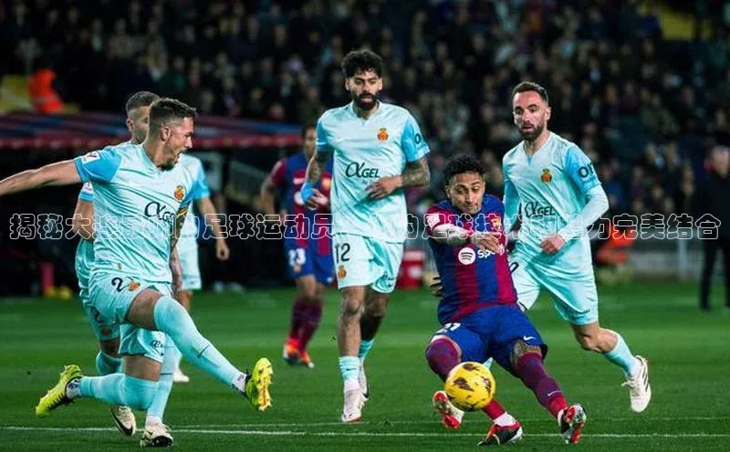 星空体育app最新版本知乎揭秘大连最帅的足球运动员：他的足球技术和魅力完美结合