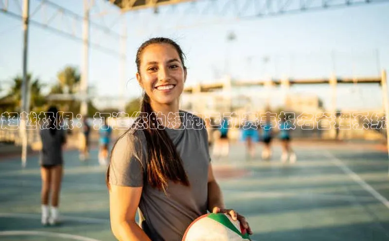 星空体育官方网站百度信誉超越极限：打造您的短跑运动赛事报名管理系统