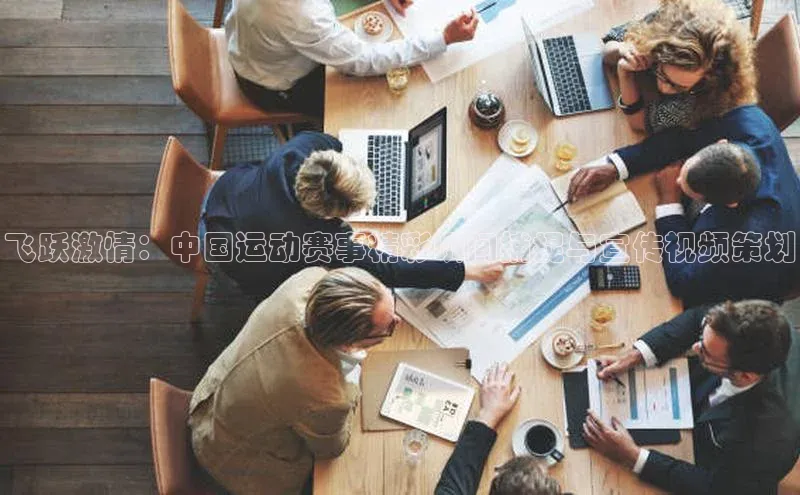 星空手机网页版登录入口壹网壹创飞跃激情：中国运动赛事精彩瞬间捕捉与宣传视频策划