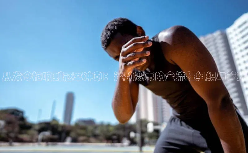 星空体育app在线下载字节跳动从发令枪响到冠军冲刺：运动赛事的全流程组织与管理