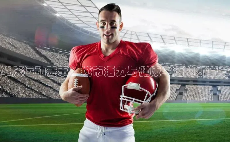 星空体育app最新版本华策影视肇庆运动赛事：城市活力与健康生活的新篇章