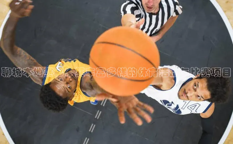 星空综合体育网页版登录百度大脑聊城本地赛事：其丰富多样的体育活动与比赛项目