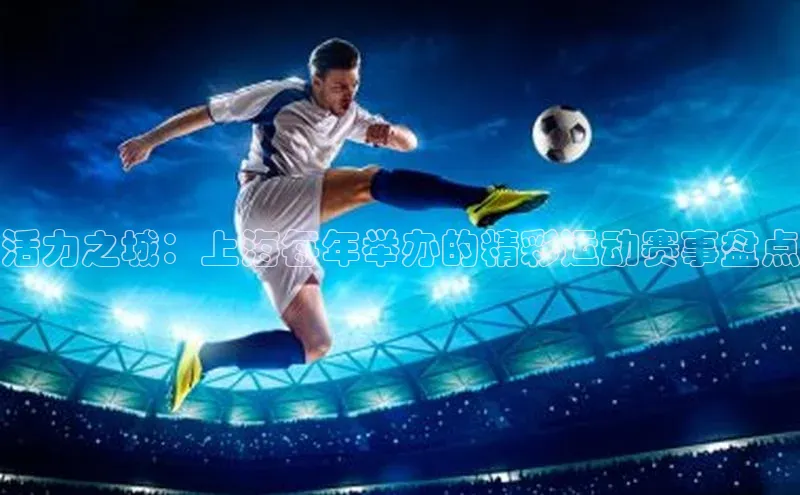 星空app官网登录百度集团活力之城：上海每年举办的精彩运动赛事盘点