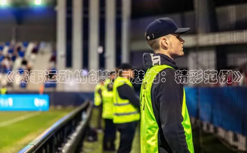 《赛事运动的创新与魅力：精彩范例》