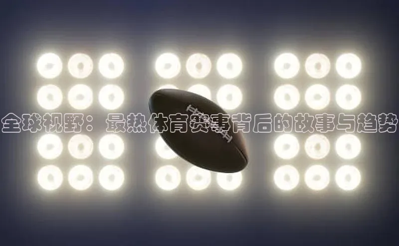 全球视野：最热体育赛事背后的故事与趋势