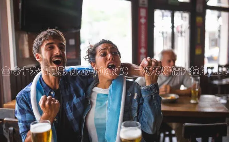 全球十大最具影响力运动赛事：一场场激情碰撞的盛宴