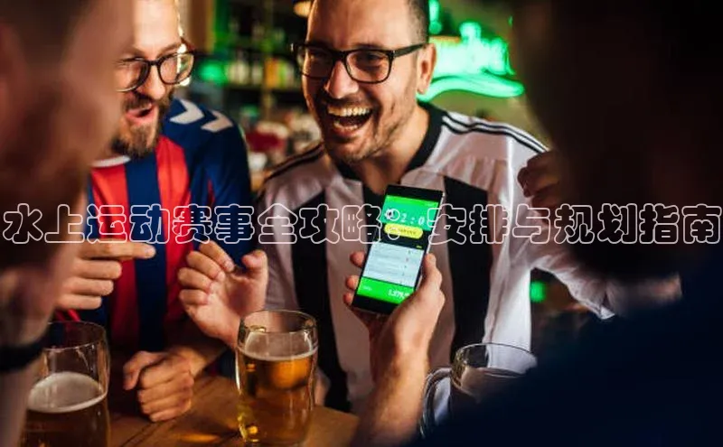 水上运动赛事全攻略：安排与规划指南