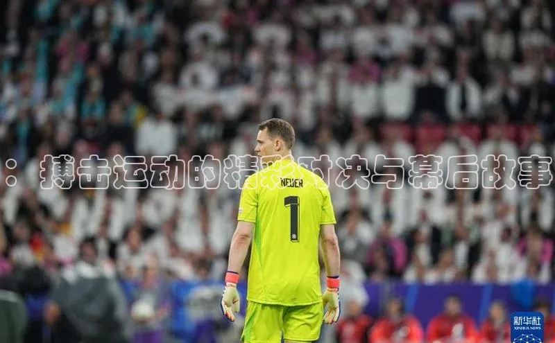 ：搏击运动的精彩对决与幕后故事