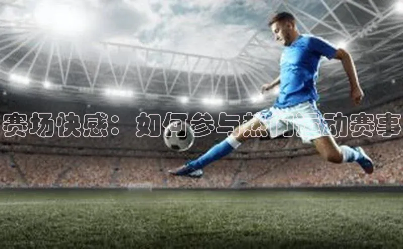 赛场快感：如何参与热门运动赛事
