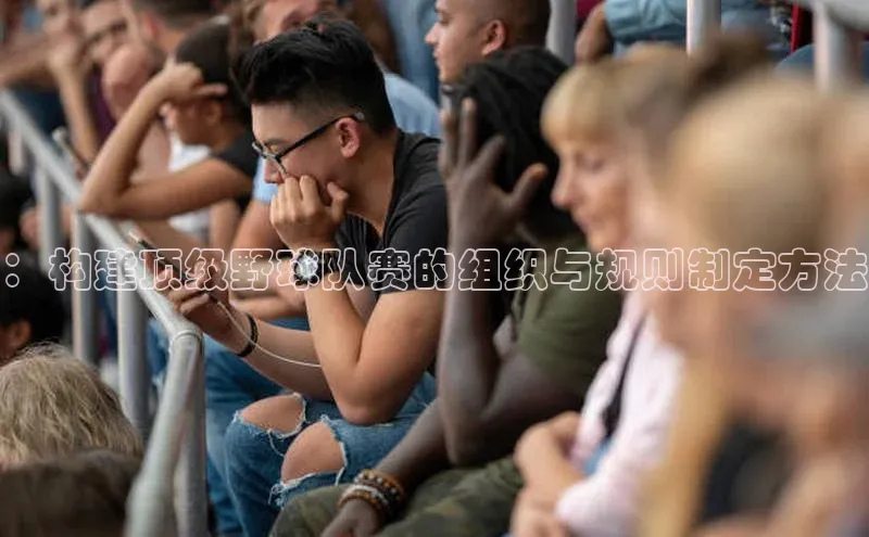 ：构建顶级野球队赛的组织与规则制定方法