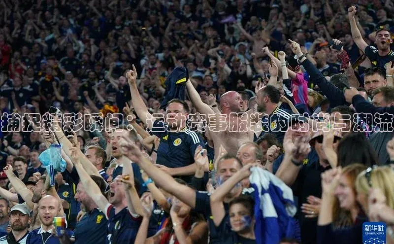 捕捉精彩瞬间：运动赛事服装的时尚与潮流