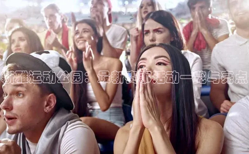 新雅运动公园：最新赛事活动一览与亮点