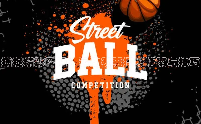 捕捉精彩瞬间：运动赛事摄影指南与技巧