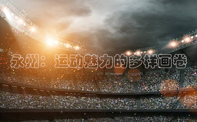 永州：运动魅力的多样画卷