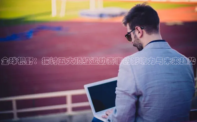 全球视野：探讨五大顶级运动赛事的影响力与未来趋势