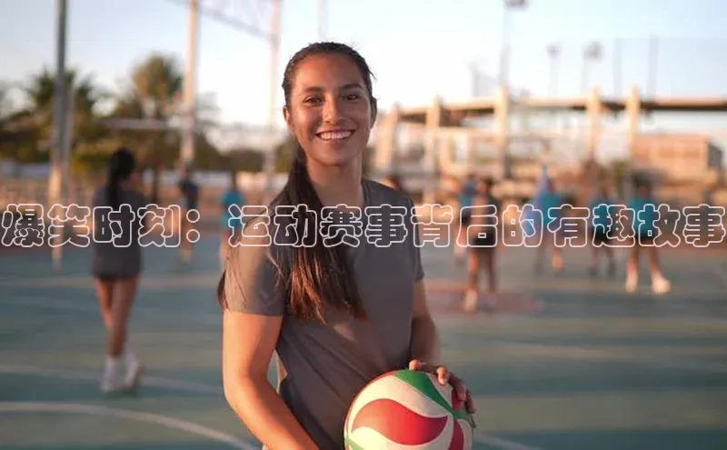 爆笑时刻：运动赛事背后的有趣故事