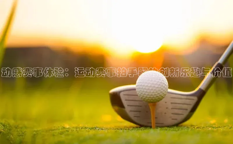 动感赛事体验：运动赛事拍手器的创新乐趣与价值