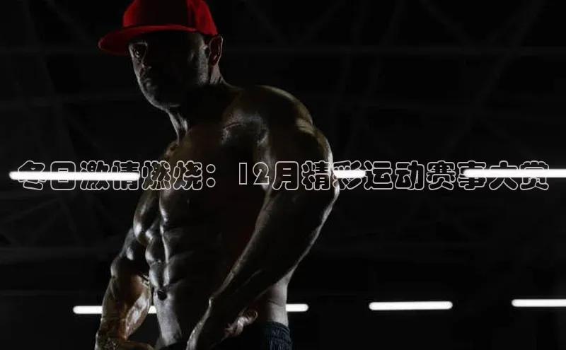 冬日激情燃烧：12月精彩运动赛事大赏