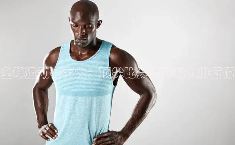 全球运动赛事大：顶尖比赛与影响力排行榜