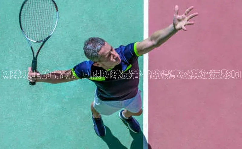 网球场上的传奇：回顾网球最著名的赛事及其深远影响