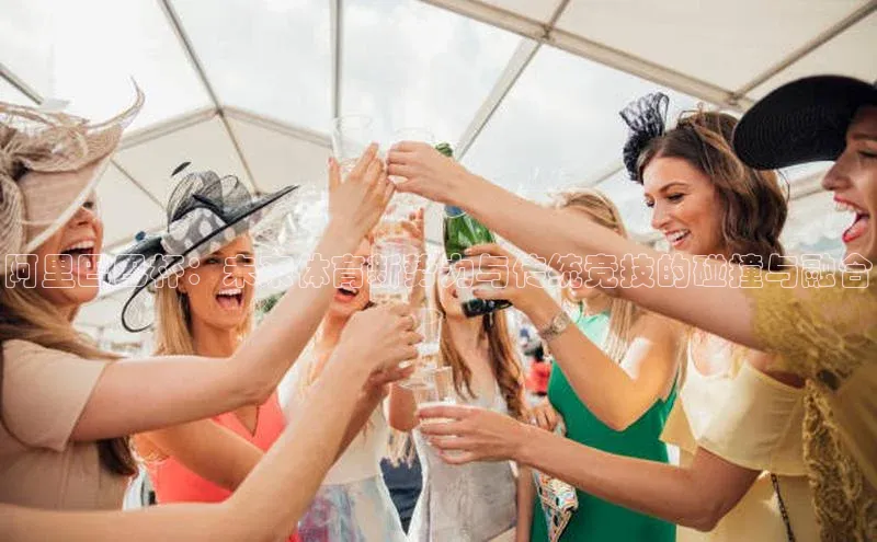 阿里巴巴杯：未来体育新势力与传统竞技的碰撞与融合