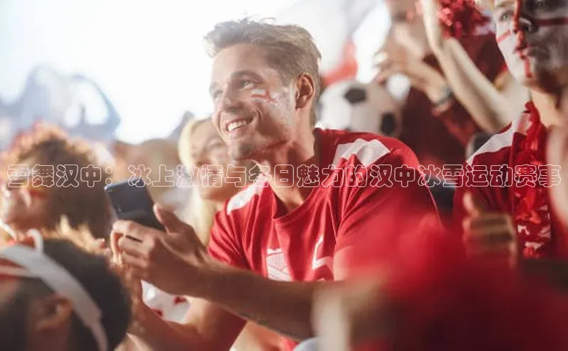 雪舞汉中：冰上激情与冬日魅力的汉中冰雪运动赛事