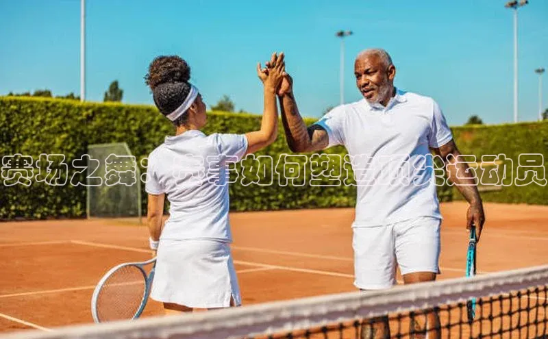 赛场之舞：赛事如何塑造顶尖运动员