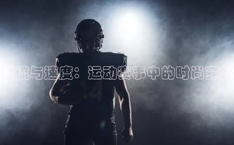 潮流与速度：运动赛事中的时尚穿搭