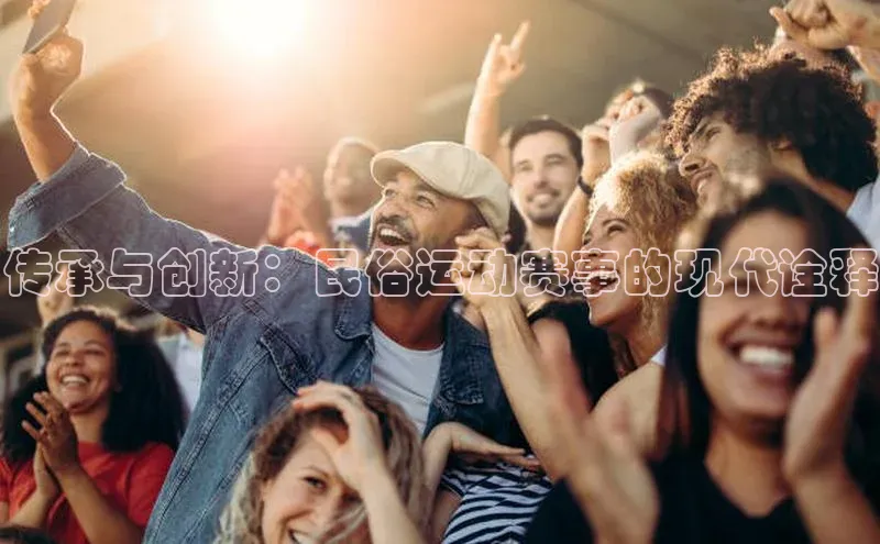 传承与创新：民俗运动赛事的现代诠释
