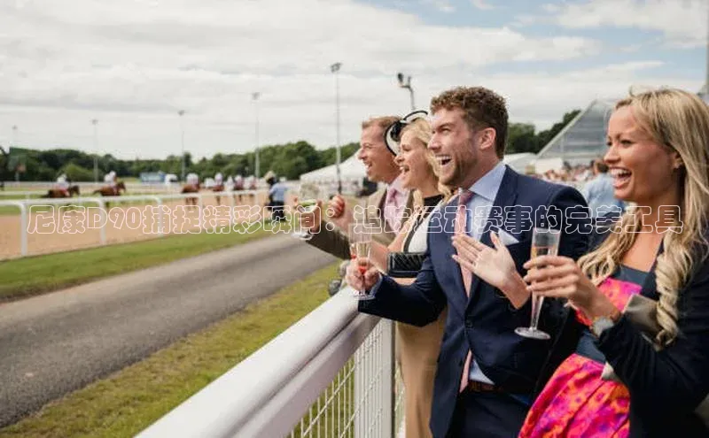 尼康D90捕捉精彩瞬间：追踪运动赛事的完美工具