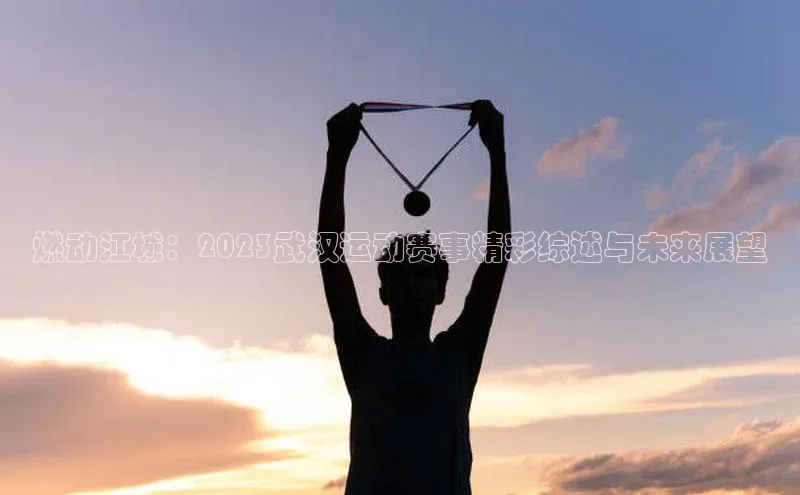 燃动江城：2023武汉运动赛事精彩综述与未来展望