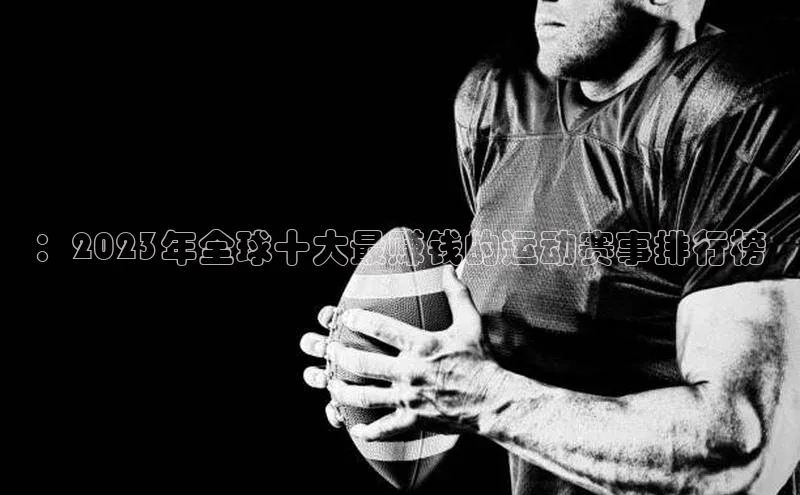 ：2023年全球十大最赚钱的运动赛事排行榜
