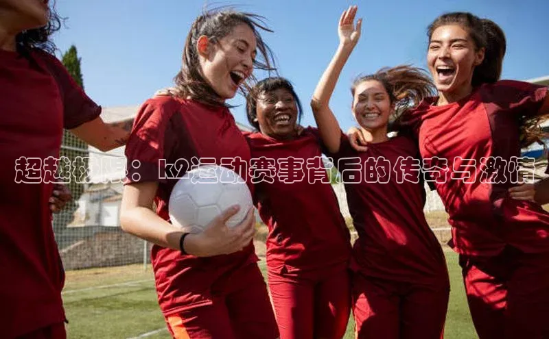 超越极限：k2运动赛事背后的传奇与激情