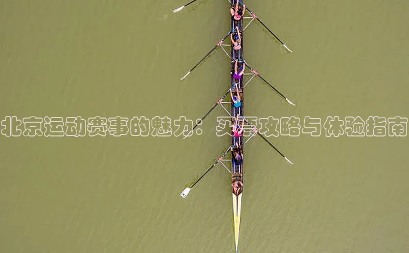 北京运动赛事的魅力：买票攻略与体验指南