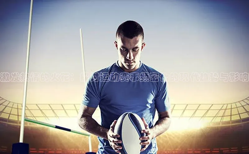 激发热情的火花：探讨运动赛事频密化的现代趋势与影响
