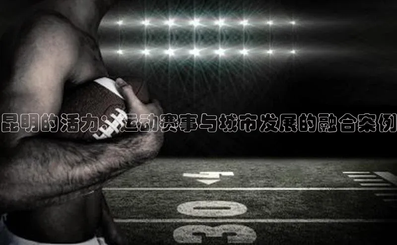 昆明的活力：运动赛事与城市发展的融合案例