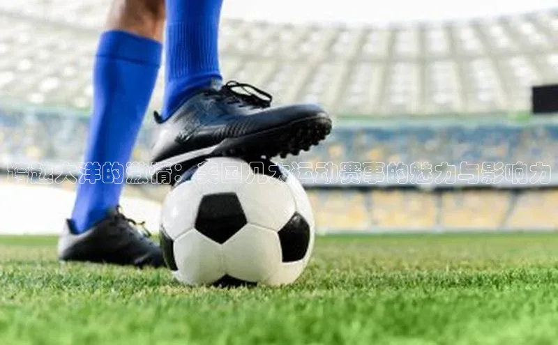 跨越大洋的激情：美国几大运动赛事的魅力与影响力