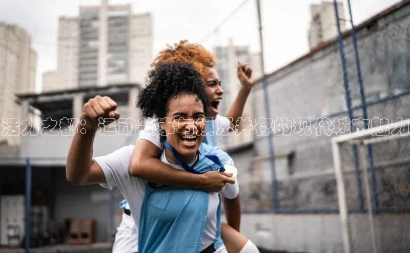 活力之都：运动赛事与娱乐并存的现代城市魅力