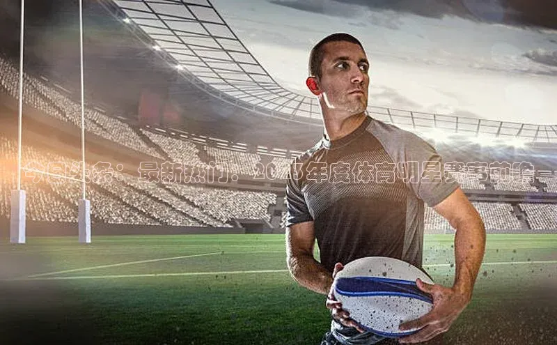 今日头条：最新热门：2023年度体育明星赛事前瞻