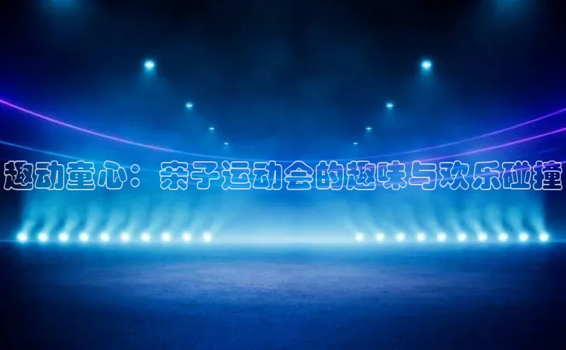 趣动童心：亲子运动会的趣味与欢乐碰撞