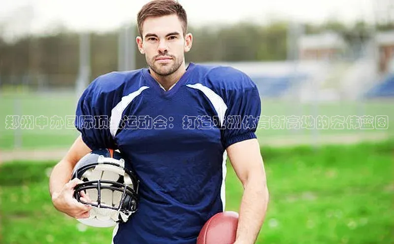 郑州申办国际顶级运动会：打造亚洲体育新高地的宏伟蓝图