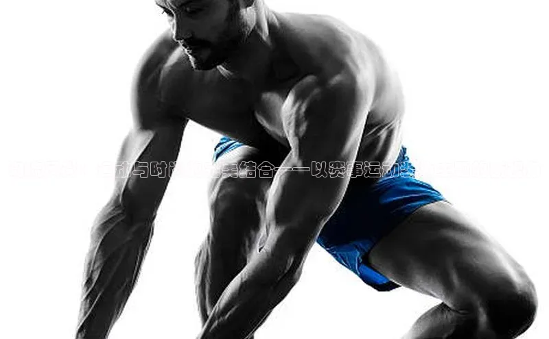 潮流风尚：运动与时尚的完美结合——以赛事运动装为主题的新视角