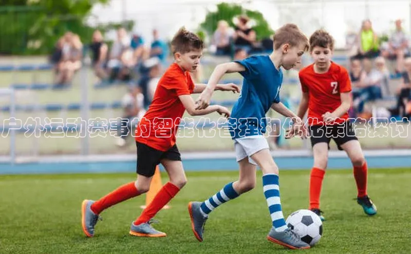 户外运动赛事的智能化管理和优化策略探讨