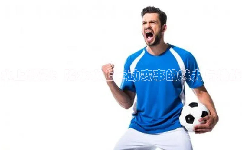 水上激情：陵水水上运动赛事的魅力与挑战